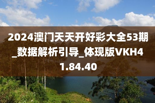 2024澳門天天開好彩大全53期_數據解析引導_體現版VKH41.84.40