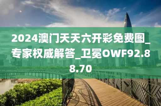 2024澳門天天六開彩免費圖_專家權威解答_衛冕OWF92.88.70