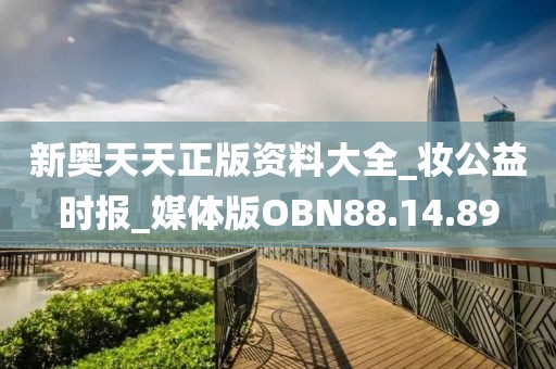 新奧天天正版資料大全_妝公益時報_媒體版OBN88.14.89