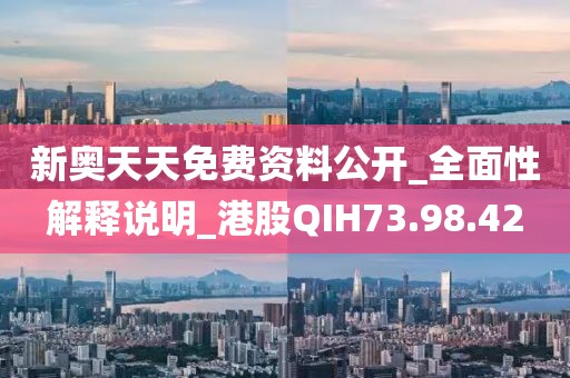 新奧天天免費資料公開_全面性解釋說明_港股QIH73.98.42