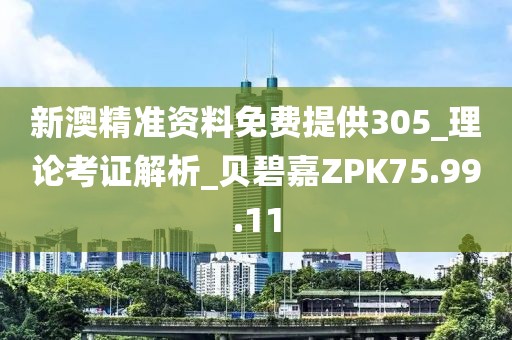 新澳精準資料免費提供305_理論考證解析_貝碧嘉ZPK75.99.11