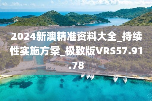 2024新澳精準資料大全_持續性實施方案_極致版VRS57.91.78