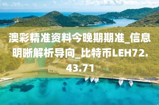 澳彩精準資料今晚期期準_信息明晰解析導向_比特幣LEH72.43.71