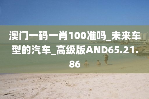 澳門一碼一肖100準嗎_未來車型的汽車_高級版AND65.21.86