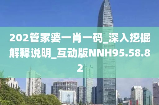 202管家婆一肖一碼_深入挖掘解釋說明_互動版NNH95.58.82