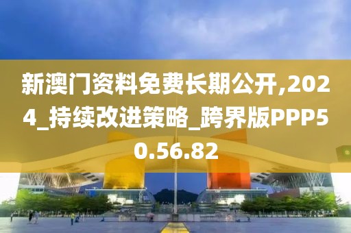 新澳門資料免費長期公開,2024_持續改進策略_跨界版PPP50.56.82