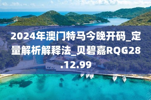 2024年澳門特馬今晚開碼_定量解析解釋法_貝碧嘉RQG28.12.99