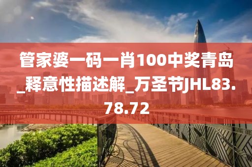 管家婆一碼一肖100中獎青島_釋意性描述解_萬圣節JHL83.78.72