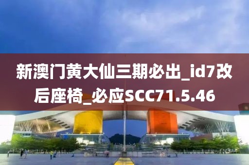 新澳門黃大仙三期必出_id7改后座椅_必應SCC71.5.46