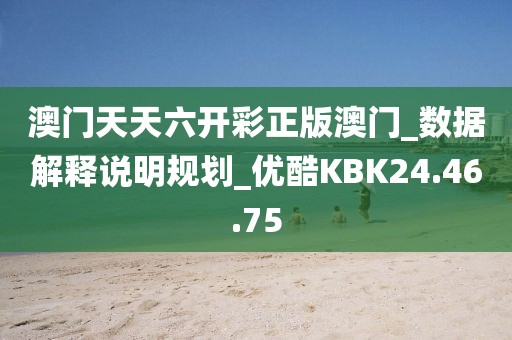 澳門天天六開彩正版澳門_數據解釋說明規劃_優酷KBK24.46.75