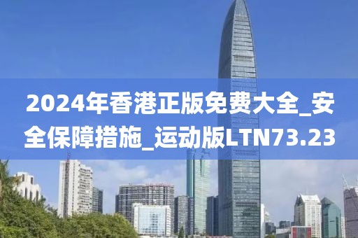 2024年香港正版免費大全_安全保障措施_運動版LTN73.23