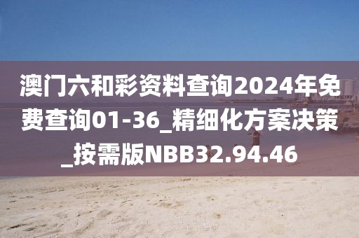 澳門六和彩資料查詢2024年免費查詢01-36_精細化方案決策_按需版NBB32.94.46