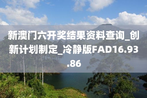 新澳門六開獎結果資料查詢_創新計劃制定_冷靜版FAD16.93.86