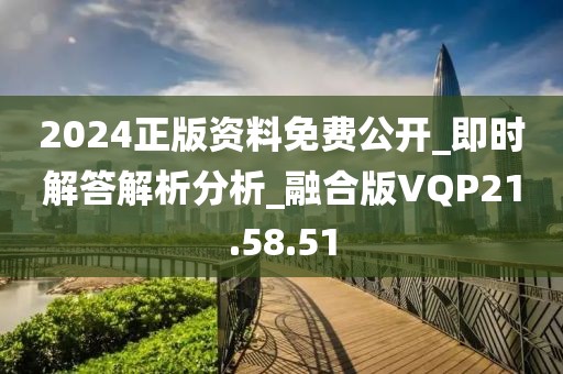 2024正版資料免費公開_即時解答解析分析_融合版VQP21.58.51