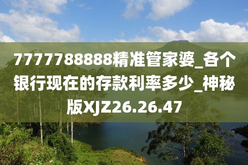 7777788888精準管家婆_各個銀行現在的存款利率多少_神秘版XJZ26.26.47
