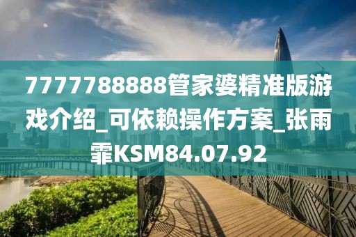 7777788888管家婆精準版游戲介紹_可依賴操作方案_張雨霏KSM84.07.92
