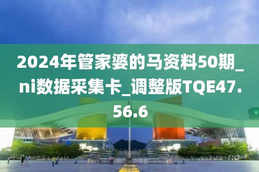 2024年管家婆的馬資料50期_ni數據采集卡_調整版TQE47.56.6