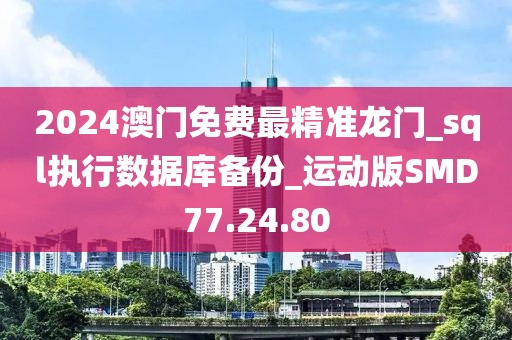 2024澳門免費最精準龍門_sql執行數據庫備份_運動版SMD77.24.80