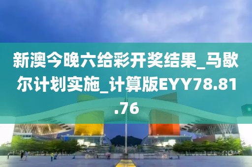 新澳今晚六給彩開獎結果_馬歇爾計劃實施_計算版EYY78.81.76