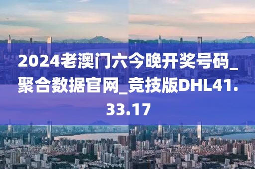 2024老澳門六今晚開獎號碼_聚合數據官網_競技版DHL41.33.17