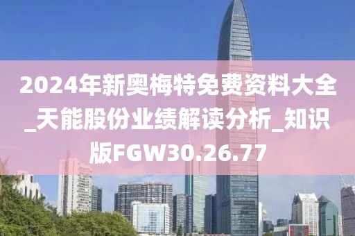 2024年新奧梅特免費資料大全_天能股份業績解讀分析_知識版FGW30.26.77