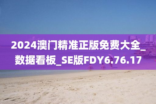 2024澳門精準正版免費大全_數據看板_SE版FDY6.76.17