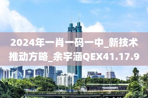 2024年一肖一碼一中_新技術推動方略_余宇涵QEX41.17.9