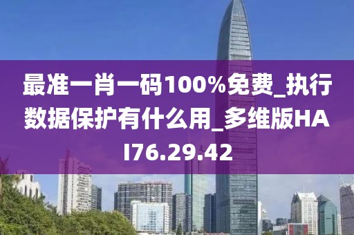 最準一肖一碼100%免費_執行數據保護有什么用_多維版HAI76.29.42