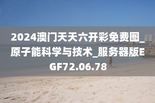2024澳門天天六開彩免費圖_原子能科學與技術_服務器版EGF72.06.78