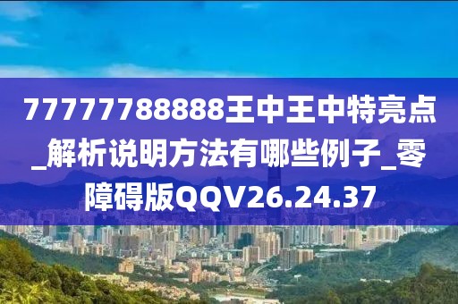 77777788888王中王中特亮點_解析說明方法有哪些例子_零障礙版QQV26.24.37
