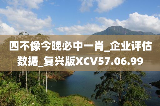 四不像今晚必中一肖_企業評估數據_復興版XCV57.06.99