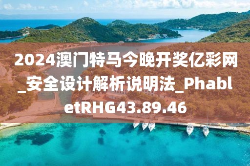 2024澳門特馬今晚開獎億彩網_安全設計解析說明法_PhabletRHG43.89.46