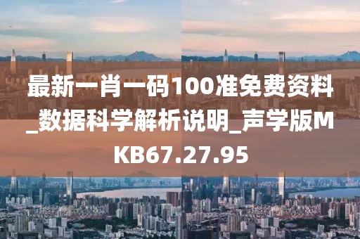 最新一肖一碼100準免費資料_數據科學解析說明_聲學版MKB67.27.95