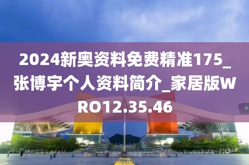 2024新奧資料免費精準175_張博宇個人資料簡介_家居版WRO12.35.46