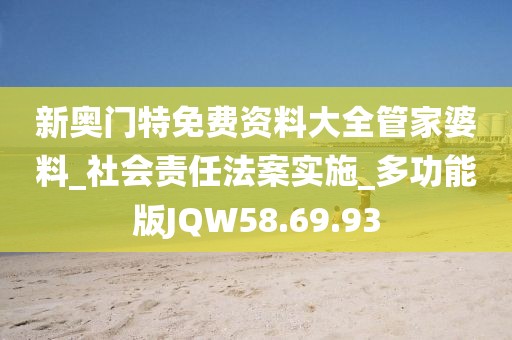 新奧門特免費資料大全管家婆料_社會責任法案實施_多功能版JQW58.69.93