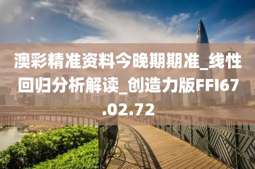 澳彩精準資料今晚期期準_線性回歸分析解讀_創造力版FFI67.02.72