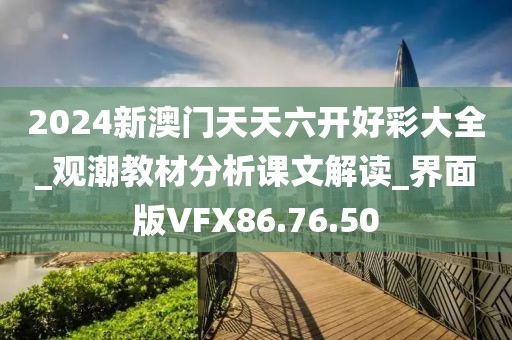 2024新澳門天天六開好彩大全_觀潮教材分析課文解讀_界面版VFX86.76.50