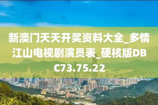 新澳門天天開獎資料大全_多情江山電視劇演員表_硬核版DBC73.75.22