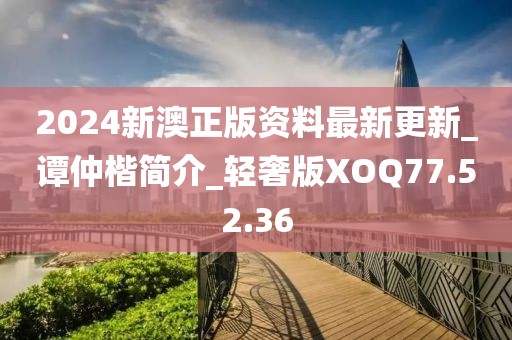 2024新澳正版資料最新更新_譚仲楷簡介_輕奢版XOQ77.52.36