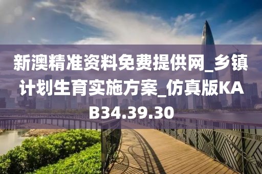 新澳精準資料免費提供網_鄉鎮計劃生育實施方案_仿真版KAB34.39.30