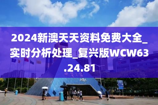 2024新澳天天資料免費大全_實時分析處理_復興版WCW63.24.81