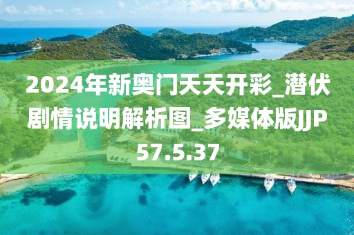 2024年新奧門天天開彩_潛伏劇情說明解析圖_多媒體版JJP57.5.37