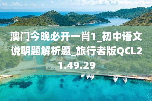 澳門今晚必開一肖1_初中語文說明題解析題_旅行者版QCL21.49.29