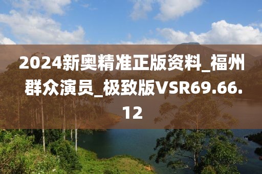2024新奧精準正版資料_福州 群眾演員_極致版VSR69.66.12