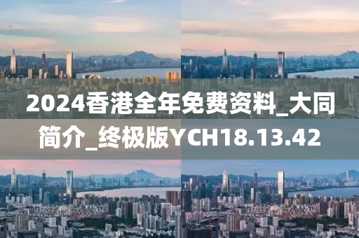 2024香港全年免費資料_大同簡介_終極版YCH18.13.42