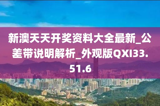 新澳天天開獎資料大全最新_公差帶說明解析_外觀版QXI33.51.6