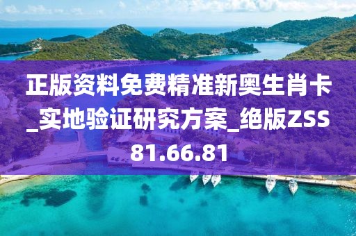 正版資料免費精準新奧生肖卡_實地驗證研究方案_絕版ZSS81.66.81