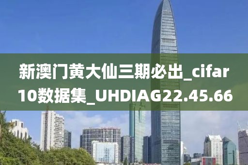 新澳門黃大仙三期必出_cifar10數據集_UHDIAG22.45.66