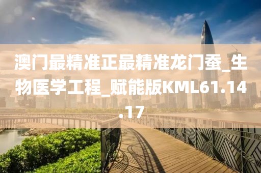 澳門最精準正最精準龍門蠶_生物醫學工程_賦能版KML61.14.17