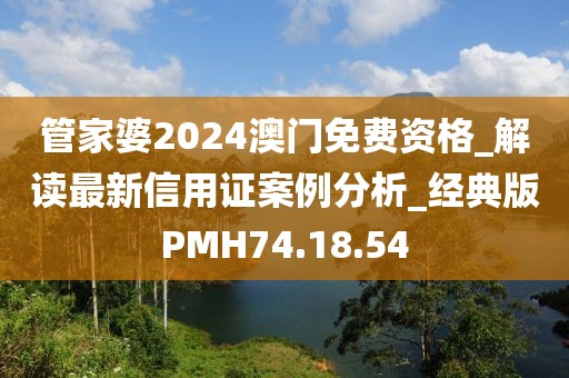 管家婆2024澳門免費資格_解讀最新信用證案例分析_經典版PMH74.18.54